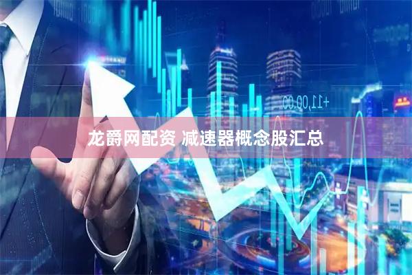 龙爵网配资 减速器概念股汇总