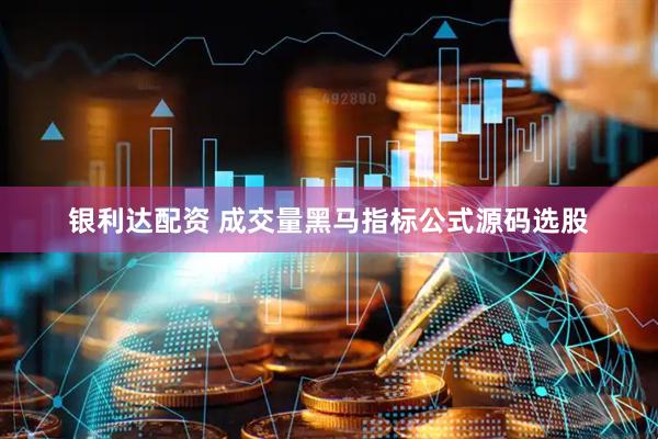 银利达配资 成交量黑马指标公式源码选股