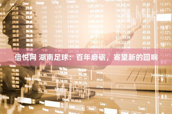 倍悦网 湖南足球：百年磨砺，寄望新的回响