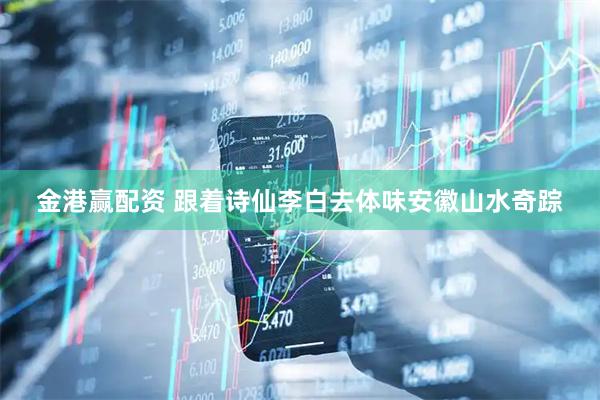 金港赢配资 跟着诗仙李白去体味安徽山水奇踪
