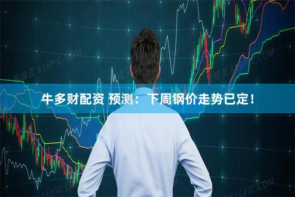 牛多财配资 预测：下周钢价走势已定！