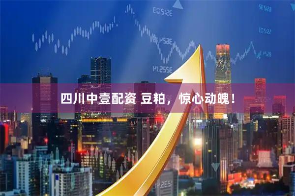 四川中壹配资 豆粕，惊心动魄！