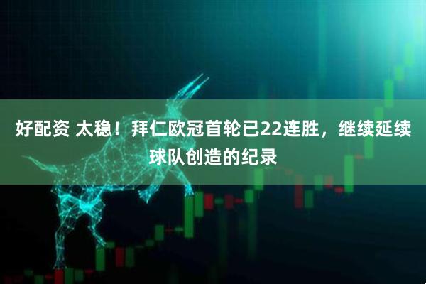 好配资 太稳！拜仁欧冠首轮已22连胜，继续延续球队创造的纪录