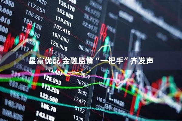 星富优配 金融监管“一把手”齐发声
