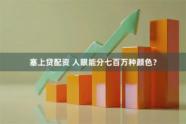 塞上贷配资 人眼能分七百万种颜色？