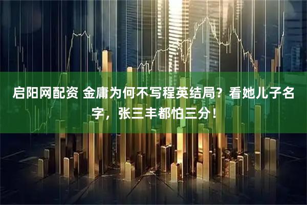 启阳网配资 金庸为何不写程英结局？看她儿子名字，张三丰都怕三分！