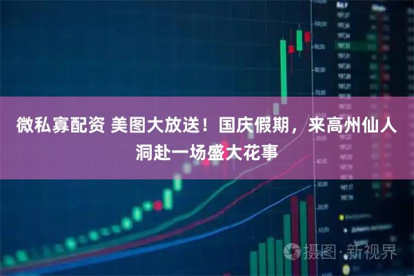 微私寡配资 美图大放送！国庆假期，来高州仙人洞赴一场盛大花事