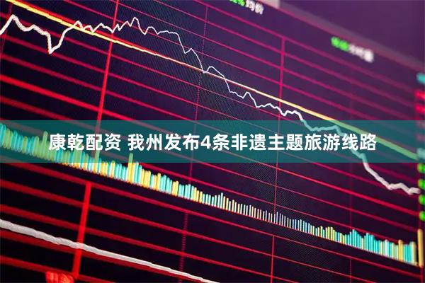 康乾配资 我州发布4条非遗主题旅游线路
