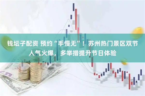钱坛子配资 预约“手慢无”！苏州热门景区双节人气火爆，多举措提升节日体验