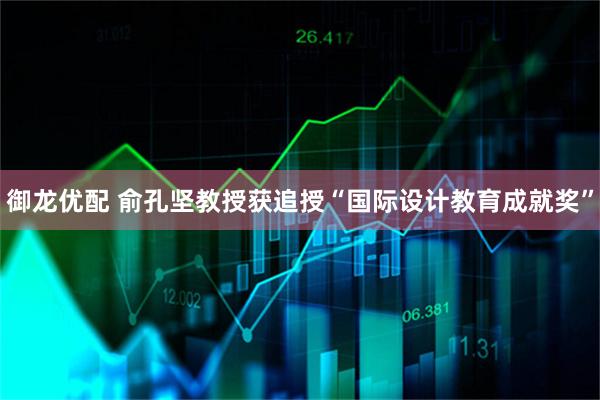 御龙优配 俞孔坚教授获追授“国际设计教育成就奖”