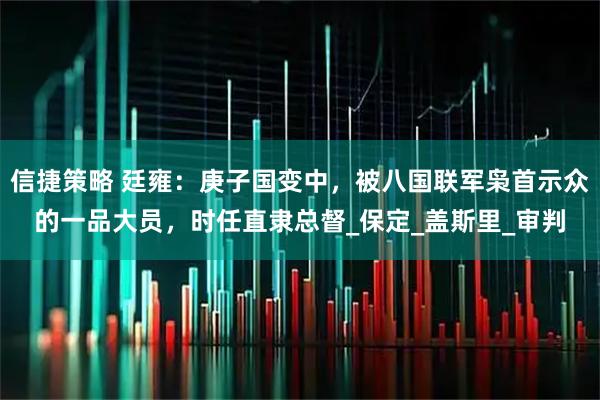 信捷策略 廷雍：庚子国变中，被八国联军枭首示众的一品大员，时任直隶总督_保定_盖斯里_审判