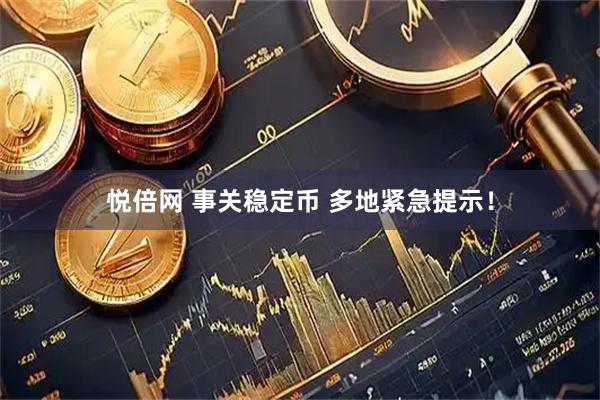 悦倍网 事关稳定币 多地紧急提示！