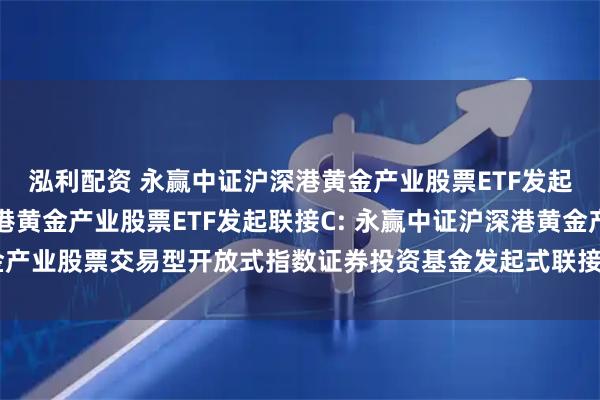 泓利配资 永赢中证沪深港黄金产业股票ETF发起联接A,永赢中证沪深港黄金产业股票ETF发起联接C: 永赢中证沪深港黄金产业股票交易型开放式指数证券投资基金发起式联接基金2025年第2季度报告