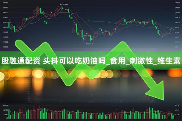 股融通配资 头抖可以吃奶油吗_食用_刺激性_维生素
