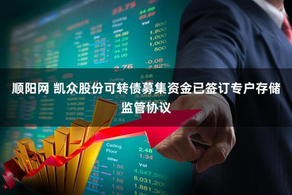 顺阳网 凯众股份可转债募集资金已签订专户存储监管协议