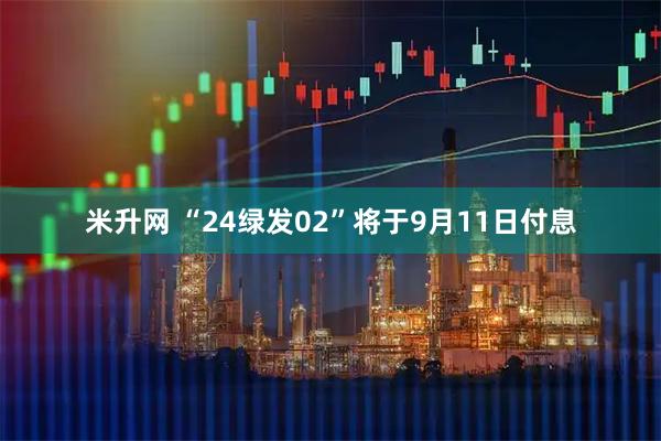 米升网 “24绿发02”将于9月11日付息