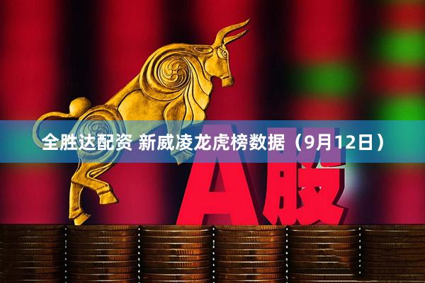 全胜达配资 新威凌龙虎榜数据（9月12日）