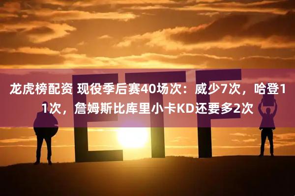 龙虎榜配资 现役季后赛40场次：威少7次，哈登11次，詹姆斯比库里小卡KD还要多2次