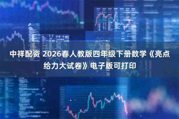 中祥配资 2026春人教版四年级下册数学《亮点给力大试卷》电子版可打印