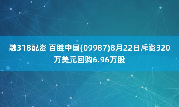 融318配资 百胜中国(09987)8月22日斥资320万美元回购6.96万股
