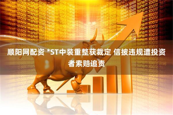 顺阳网配资 *ST中装重整获裁定 信披违规遭投资者索赔追责
